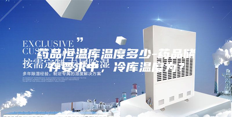 藥品恒溫庫溫度多少-藥品儲存要求中，冷庫溫度為？