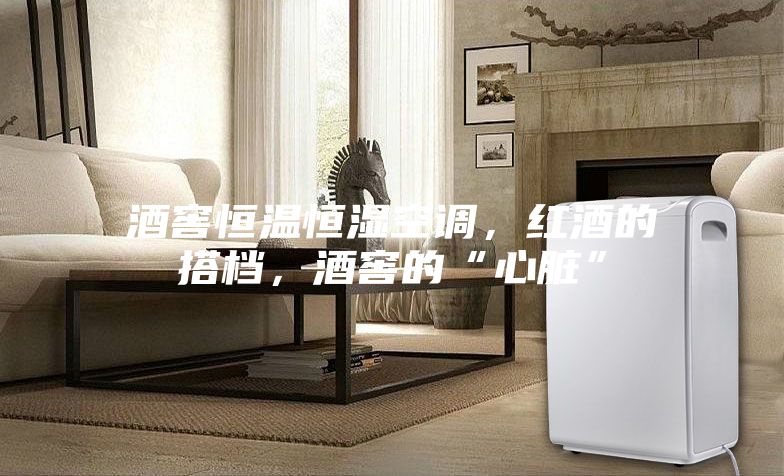 酒窖恒溫恒濕空調(diào)，紅酒的搭檔，酒窖的“心臟”