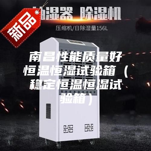 南昌性能質(zhì)量好恒溫恒濕試驗(yàn)箱(穩(wěn)定恒溫恒濕試驗(yàn)箱)