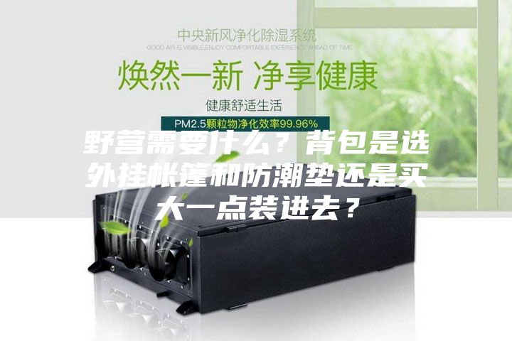 野營需要什么?背包是選外掛帳篷和防潮墊還是買大一點裝進去?