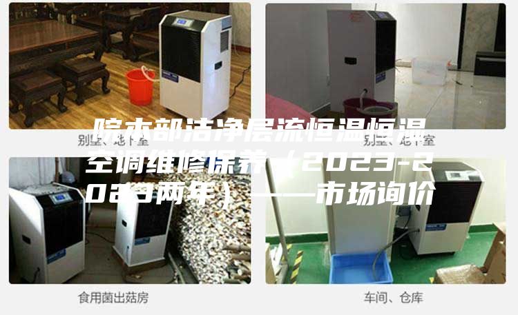 院本部潔凈層流恒溫恒濕空調維修保養(2023-2023兩年)——市場詢價