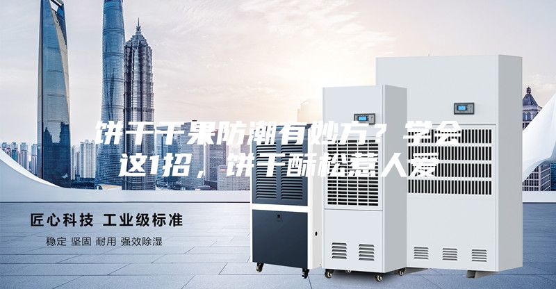 餅干干果防潮有妙方?學會這1招,餅干酥松惹人愛