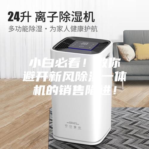 小白必看！教你避開新風(fēng)除濕一體機的銷售陷進！