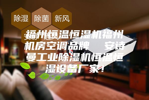 福州恒溫恒濕機福州機房空調(diào)品牌  安詩曼工業(yè)除濕機恒溫恒濕設備廠家！