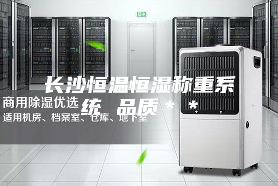 長沙恒溫恒濕稱重系統 品質**