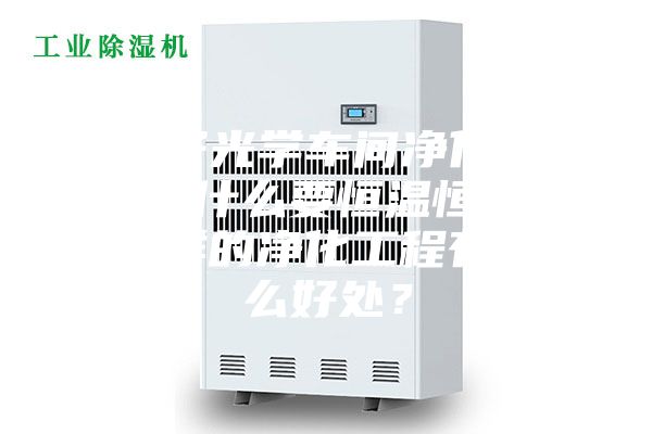 電子光學(xué)車間凈化工程為什么要恒溫恒濕?這樣的凈化工程有什么好處?