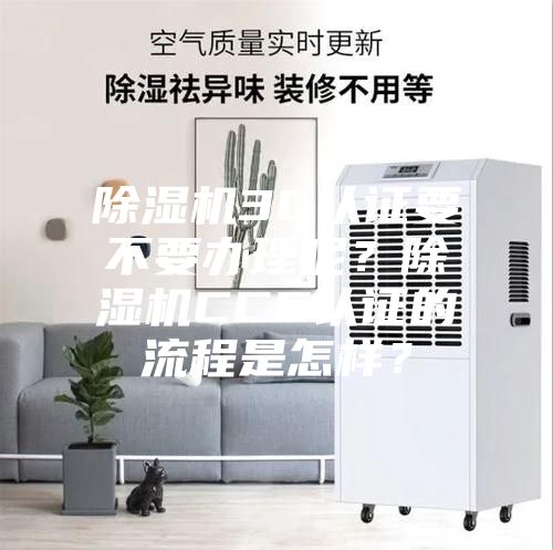 除濕機3C認證要不要辦理呢？除濕機CCC認證的流程是怎樣？