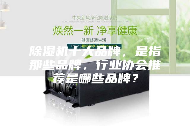 除濕機十大品牌，是指那些品牌，行業協會推薦是哪些品牌？