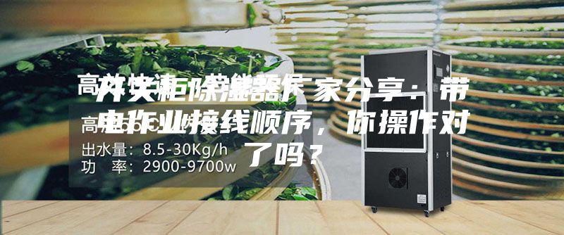 開關(guān)柜除濕器廠家分享:帶電作業(yè)接線順序,你操作對了嗎?