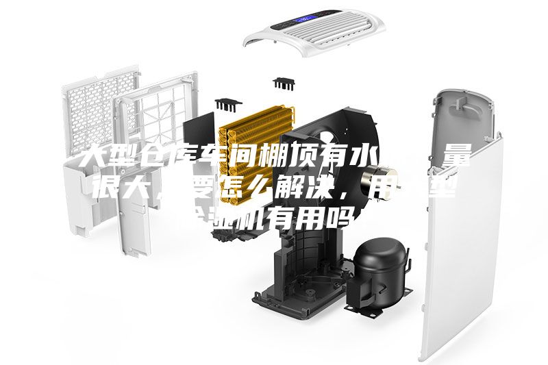 大型倉庫車間棚頂有水珠，量很大，要怎么解決，用大型除濕機(jī)有用嗎？