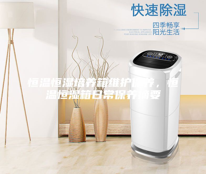 恒溫恒濕培養(yǎng)箱維護(hù)保養(yǎng),恒溫恒濕箱日常保養(yǎng)摘要