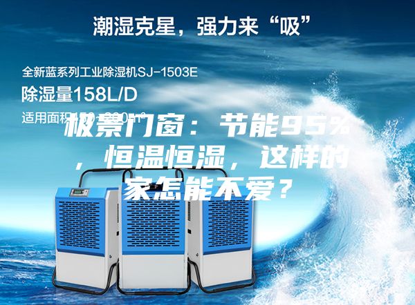極景門(mén)窗:節(jié)能95%,恒溫恒濕,這樣的家怎能不愛(ài)?