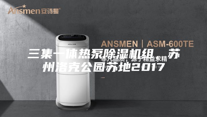 三集一體熱泵除濕機(jī)組,蘇州洛克公園蘇地2017