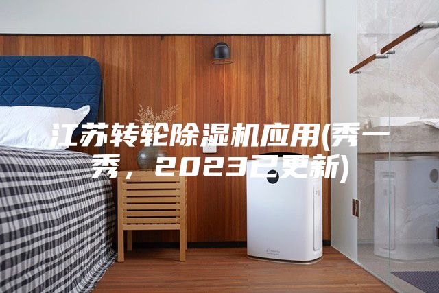 江蘇轉(zhuǎn)輪除濕機(jī)應(yīng)用(秀一秀，2023已更新)