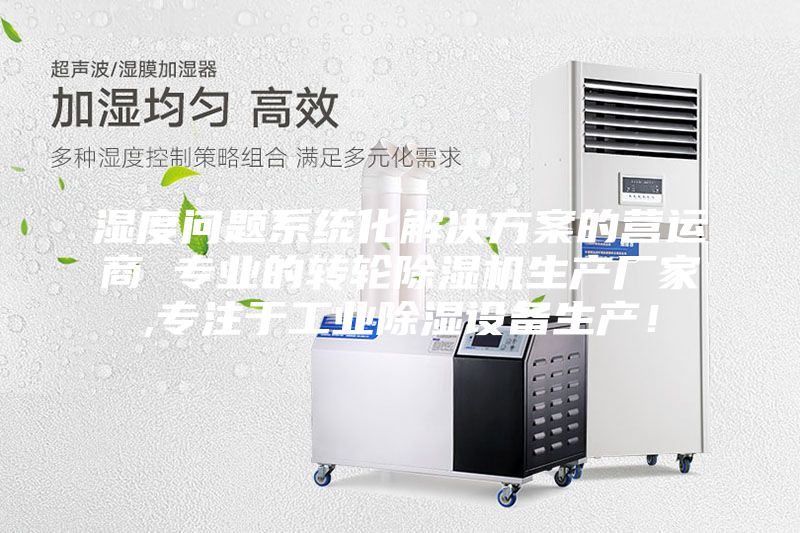 濕度問(wèn)題系統(tǒng)化解決方案的營(yíng)運(yùn)商 專業(yè)的轉(zhuǎn)輪除濕機(jī)生產(chǎn)廠家,專注于工業(yè)除濕設(shè)備生產(chǎn)！