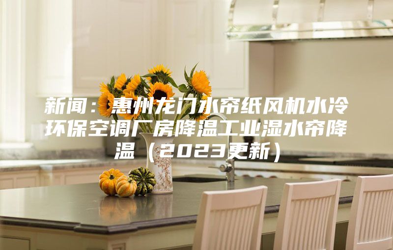 新聞:惠州龍門水簾紙風(fēng)機(jī)水冷環(huán)保空調(diào)廠房降溫工業(yè)濕水簾降溫(2023更新)