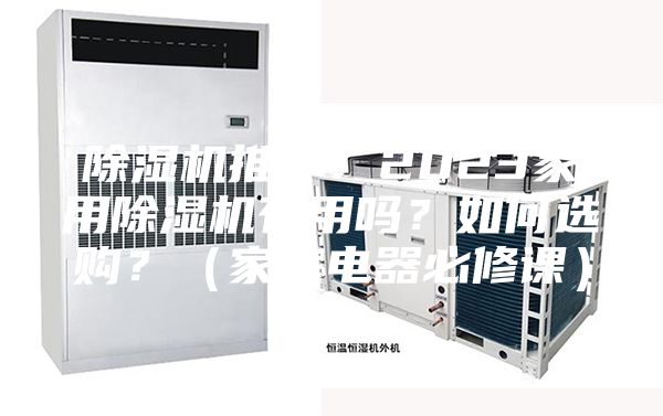 除濕機(jī)推薦：2023家用除濕機(jī)有用嗎？如何選購？（家庭電器必修課）