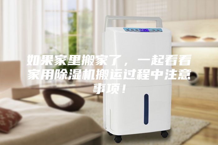 如果家里搬家了，一起看看家用除濕機(jī)搬運(yùn)過(guò)程中注意事項(xiàng)！