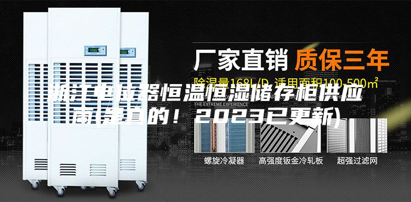 浙江電位器恒溫恒濕儲存柜供應(yīng)商(是真的！2023已更新)