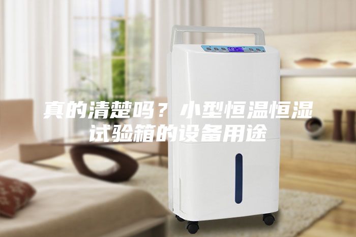 真的清楚嗎?小型恒溫恒濕試驗箱的設備用途