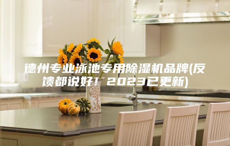 德州專業(yè)泳池專用除濕機(jī)品牌(反饋都說好!2023已更新)