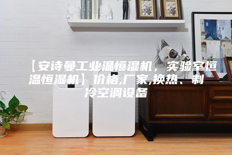 【安詩曼工業(yè)溫恒濕機(jī)，實驗室恒溫恒濕機(jī)】價格,廠家,換熱、制冷空調(diào)設(shè)備