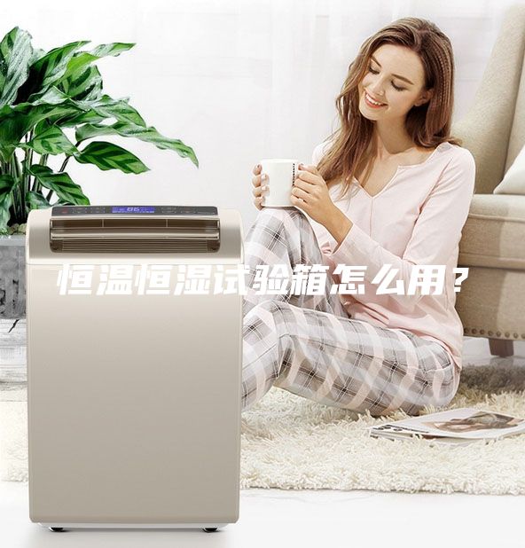 恒溫恒濕試驗(yàn)箱怎么用?