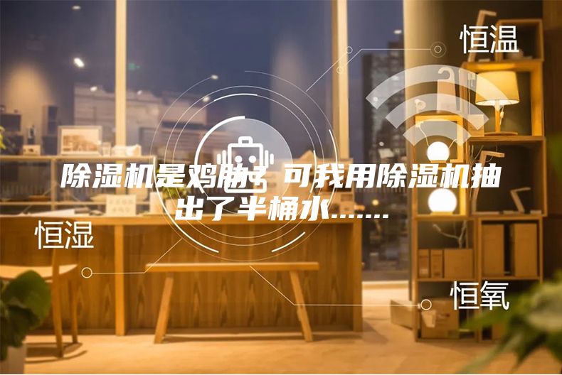 除濕機(jī)是雞肋？可我用除濕機(jī)抽出了半桶水.......