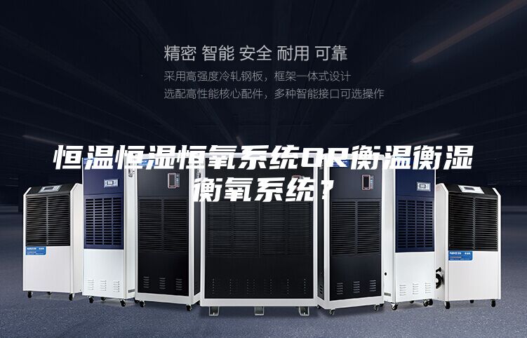 恒溫恒濕恒氧系統OR衡溫衡濕衡氧系統?