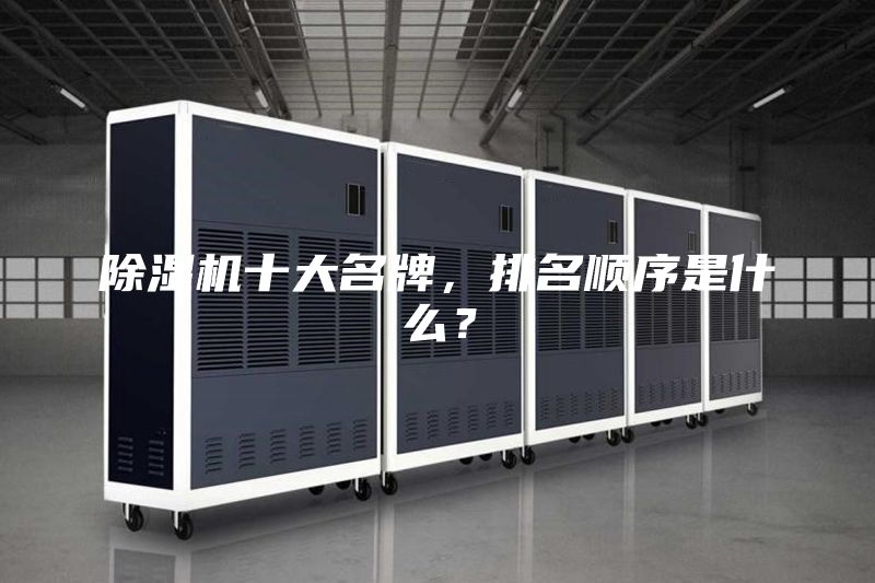 除濕機(jī)十大名牌，排名順序是什么？