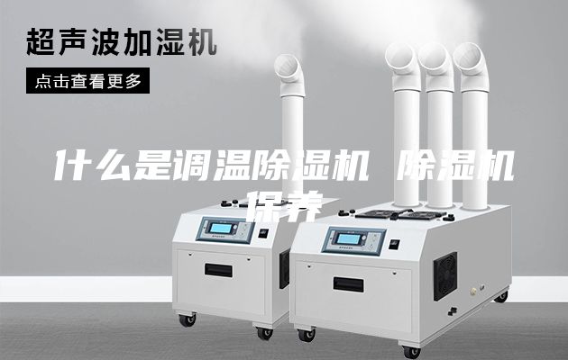 什么是調(diào)溫除濕機(jī) 除濕機(jī)保養(yǎng)