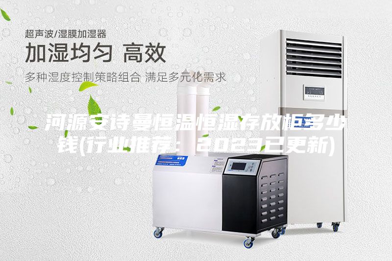 河源安詩(shī)曼恒溫恒濕存放柜多少錢(行業(yè)推薦：2023已更新)