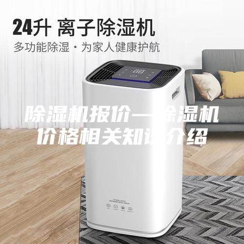 除濕機(jī)報(bào)價—除濕機(jī)價格相關(guān)知識介紹