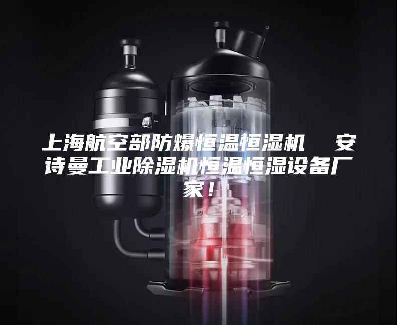 上海航空部防爆恒溫恒濕機 安詩曼工業除濕機恒溫恒濕設備廠家!