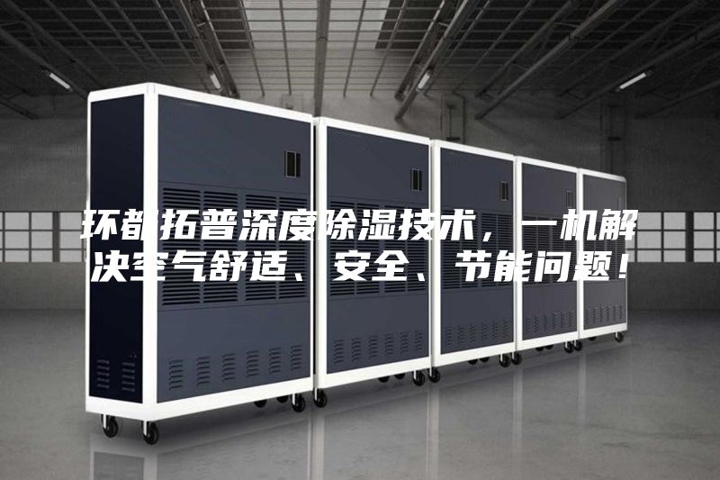 環都拓普深度除濕技術，一機解決空氣舒適、安全、節能問題！