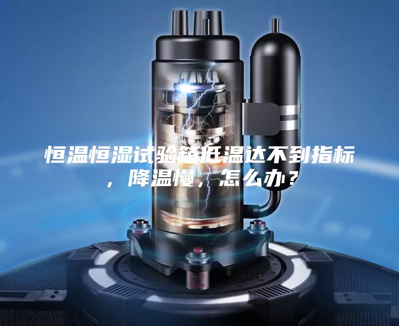 恒溫恒濕試驗箱低溫達不到指標，降溫慢，怎么辦？