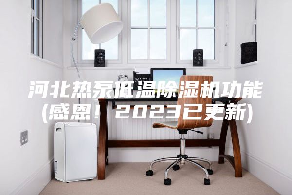 河北熱泵低溫除濕機(jī)功能(感恩！2023已更新)