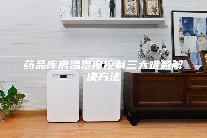 藥品庫(kù)房溫濕度控制三大難題解決方法