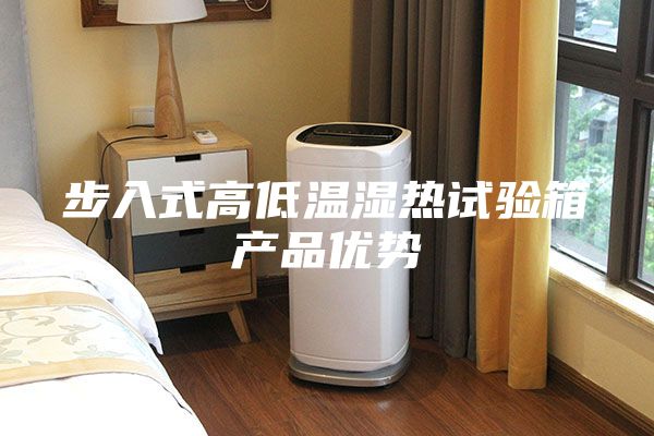 步入式高低溫濕熱試驗箱產(chǎn)品優(yōu)勢