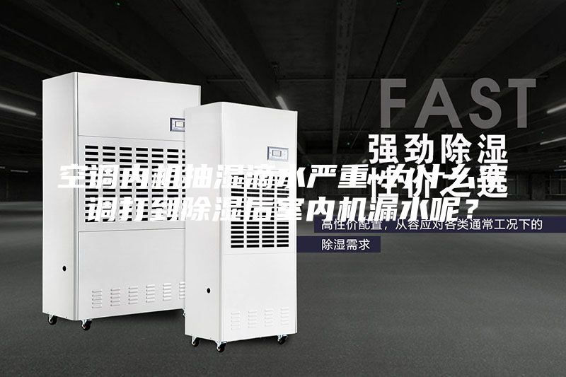 空調內機抽濕滴水嚴重-為什么空調打到除濕后室內機漏水呢?