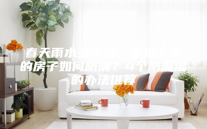 春天雨水多潮濕，帶地下室的房子如何防潮？4個防潮濕的辦法推薦
