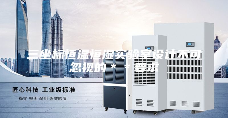 三坐標(biāo)恒溫恒濕實(shí)驗(yàn)室設(shè)計(jì)不可忽視的＊＊要求