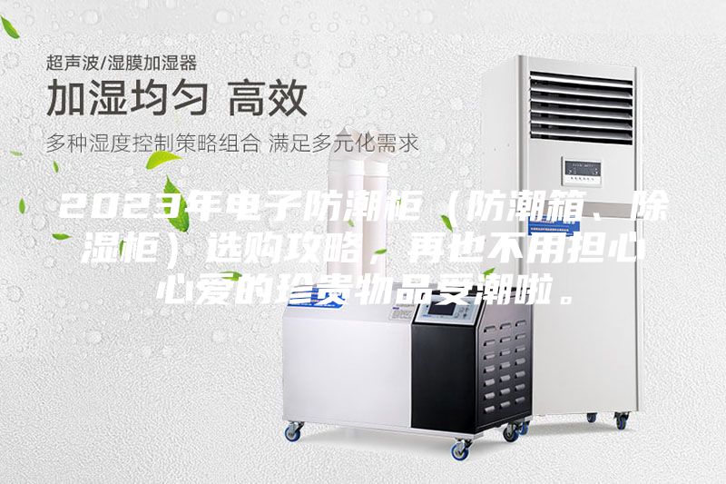 2023年電子防潮柜(防潮箱、除濕柜)選購攻略,再也不用擔心心愛的珍貴物品受潮啦。