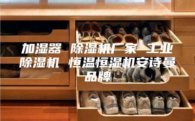 加濕器 除濕機廠家 工業除濕機 恒溫恒濕機安詩曼品牌