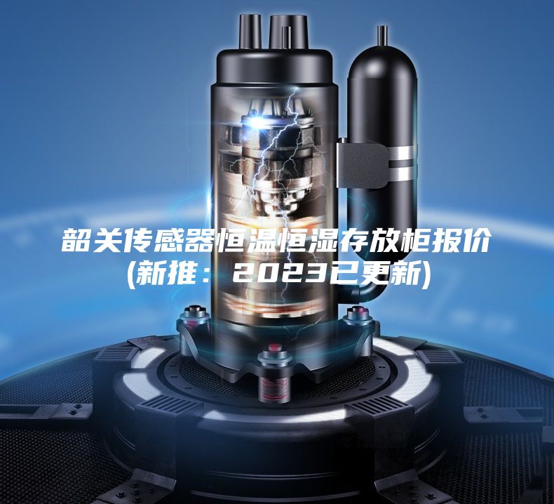 韶關(guān)傳感器恒溫恒濕存放柜報(bào)價(jià)(新推：2023已更新)