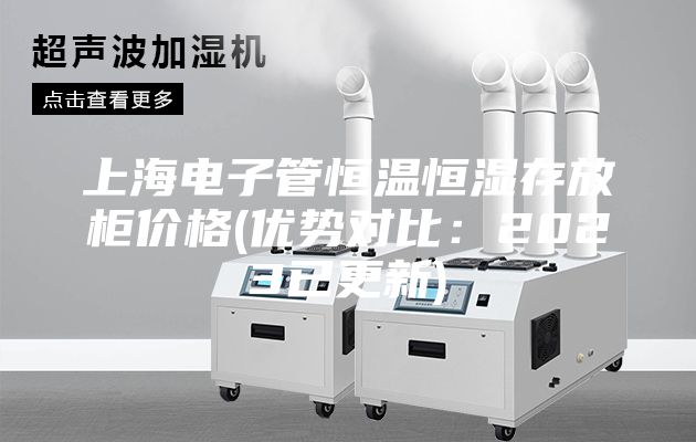 上海電子管恒溫恒濕存放柜價格(優勢對比:2023已更新)
