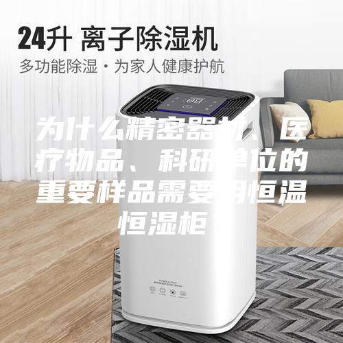 為什么精密器材、醫療物品、科研單位的重要樣品需要用恒溫恒濕柜?
