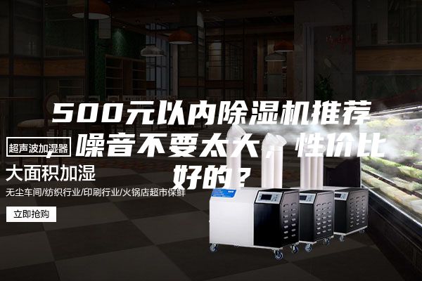 500元以內(nèi)除濕機推薦，噪音不要太大，性價比好的？