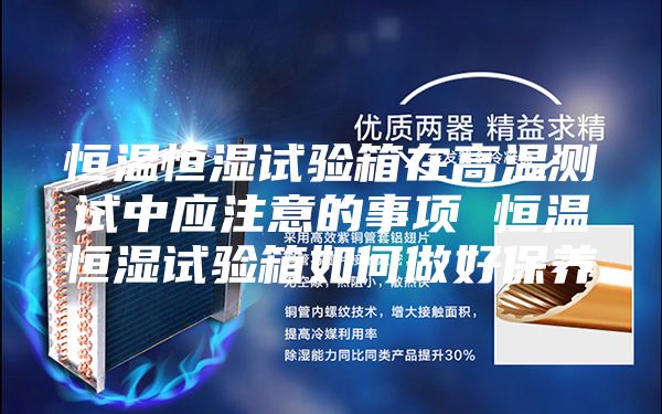 恒溫恒濕試驗箱在高溫測試中應注意的事項 恒溫恒濕試驗箱如何做好保養