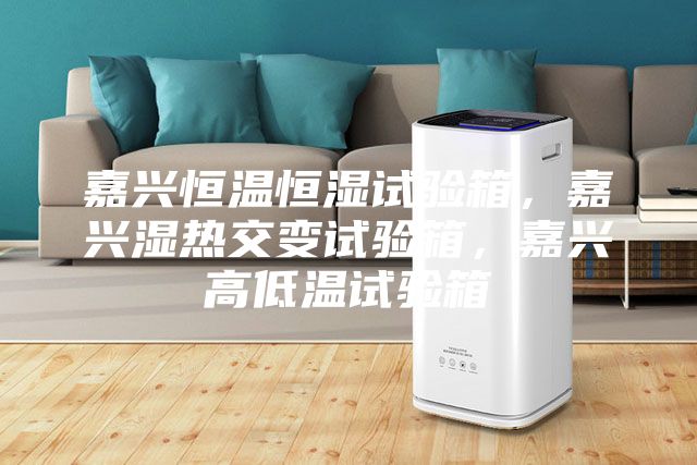嘉興恒溫恒濕試驗箱，嘉興濕熱交變試驗箱，嘉興高低溫試驗箱